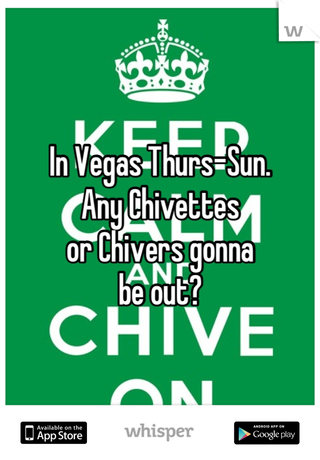In Vegas Thurs-Sun. 
Any Chivettes
or Chivers gonna
be out?