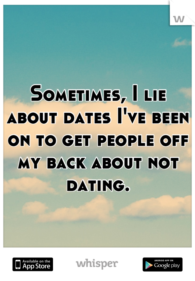 Sometimes, I lie about dates I've been on to get people off my back about not dating.