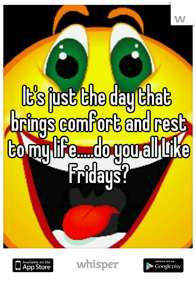 It's just the day that brings comfort and rest to my life.....do you all Like Fridays?