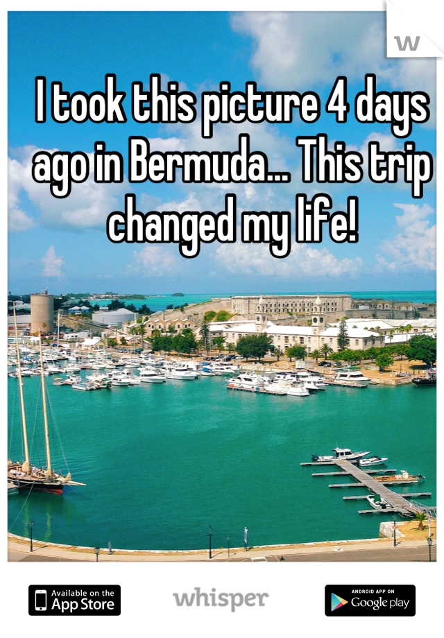 I took this picture 4 days ago in Bermuda... This trip changed my life!