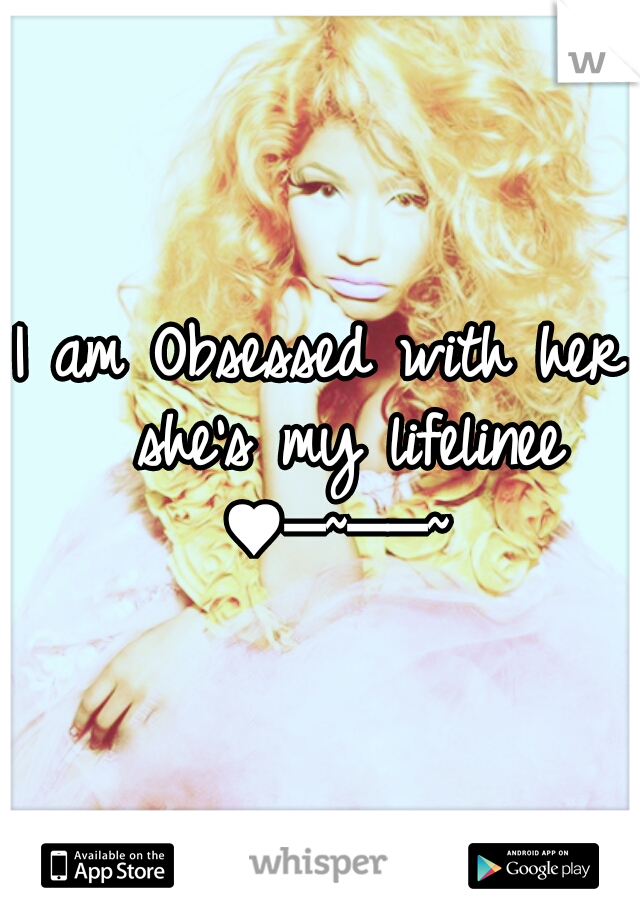 I am Obsessed with her 
she's my lifelinee ♥─~──~