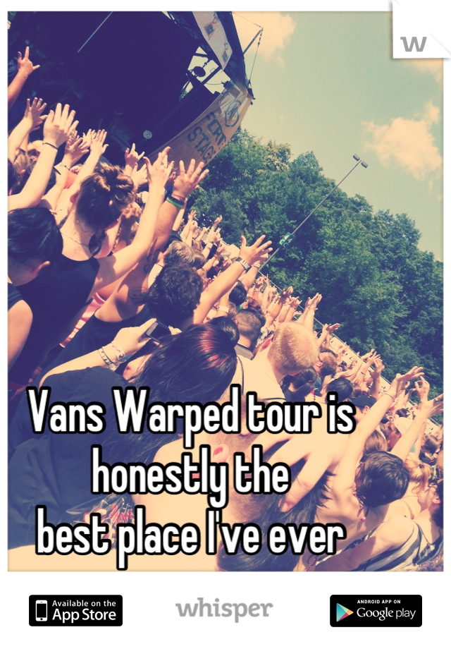 Vans Warped tour is
honestly the 
best place I've ever
went to. 