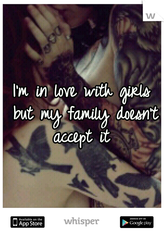 I'm in love with girls but my family doesn't accept it 
