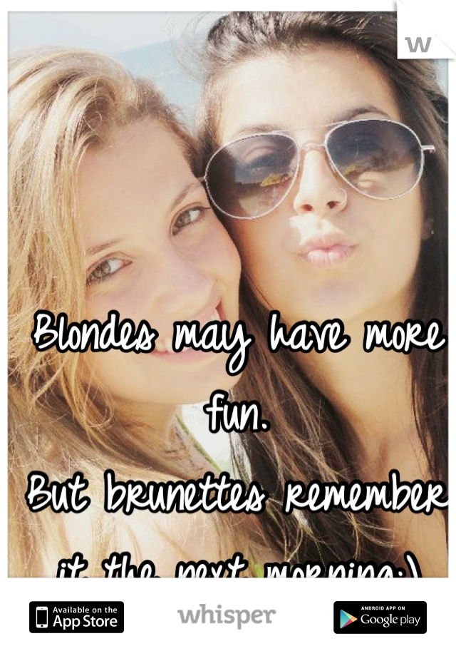 Blondes may have more fun.
But brunettes remember it the next morning;)