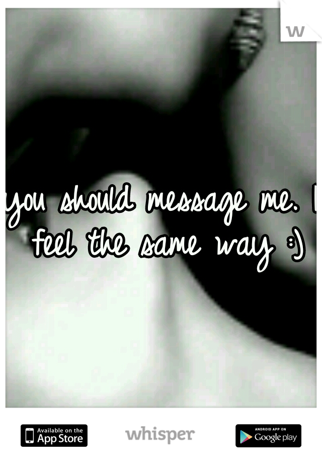 you should message me. I feel the same way :)