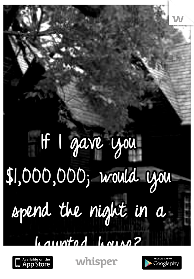 If I gave you $1,000,000; would you spend the night in a haunted house?