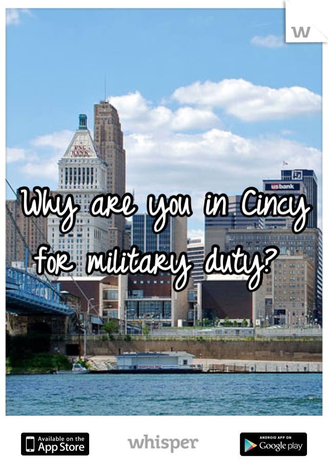 Why are you in Cincy for military duty? 