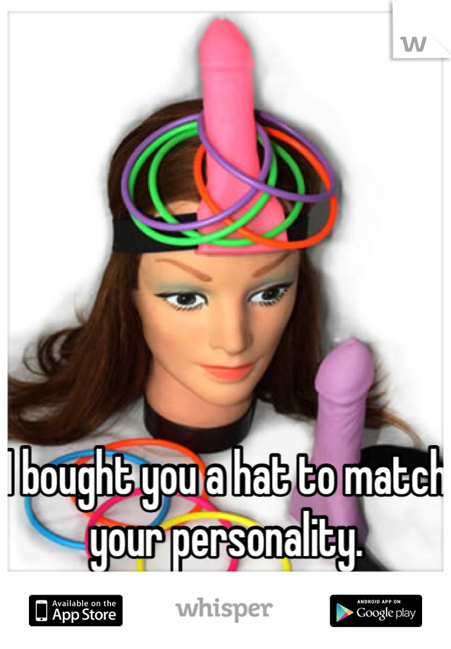 





I bought you a hat to match your personality.