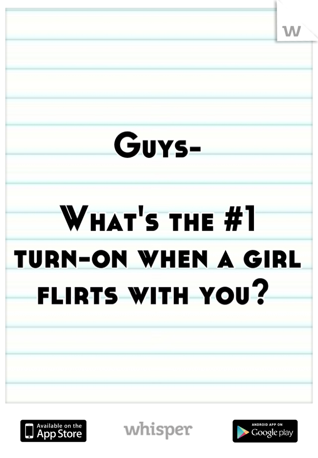 Guys-

What's the #1
turn-on when a girl flirts with you? 