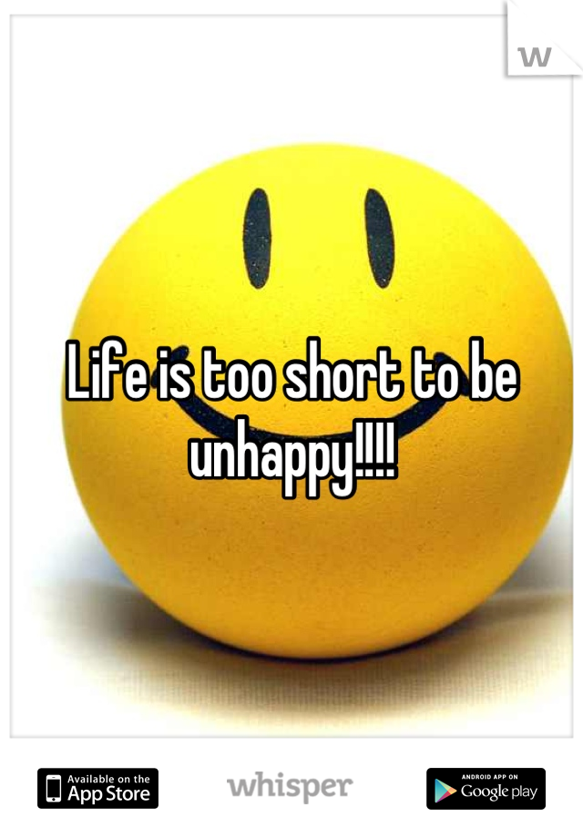 Life is too short to be unhappy!!!!