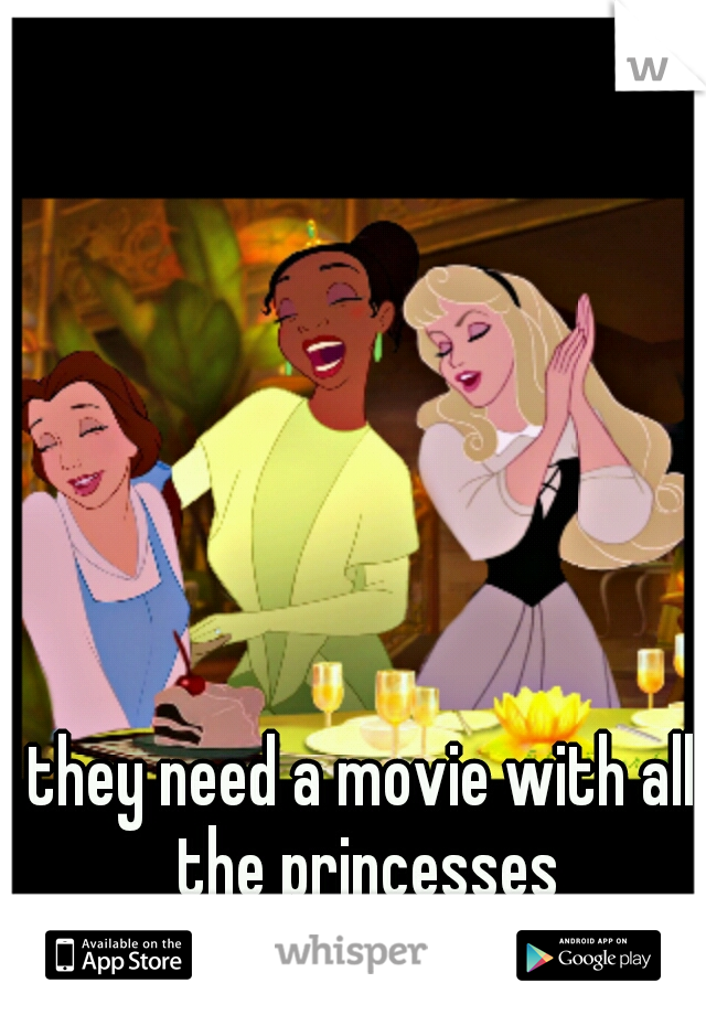 they need a movie with all the princesses