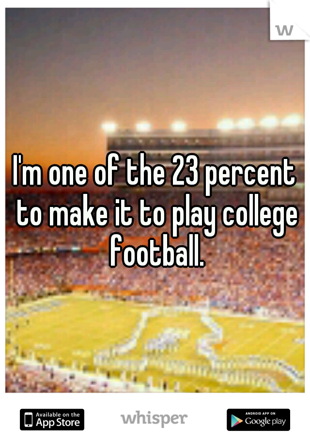 I'm one of the 23 percent to make it to play college football.