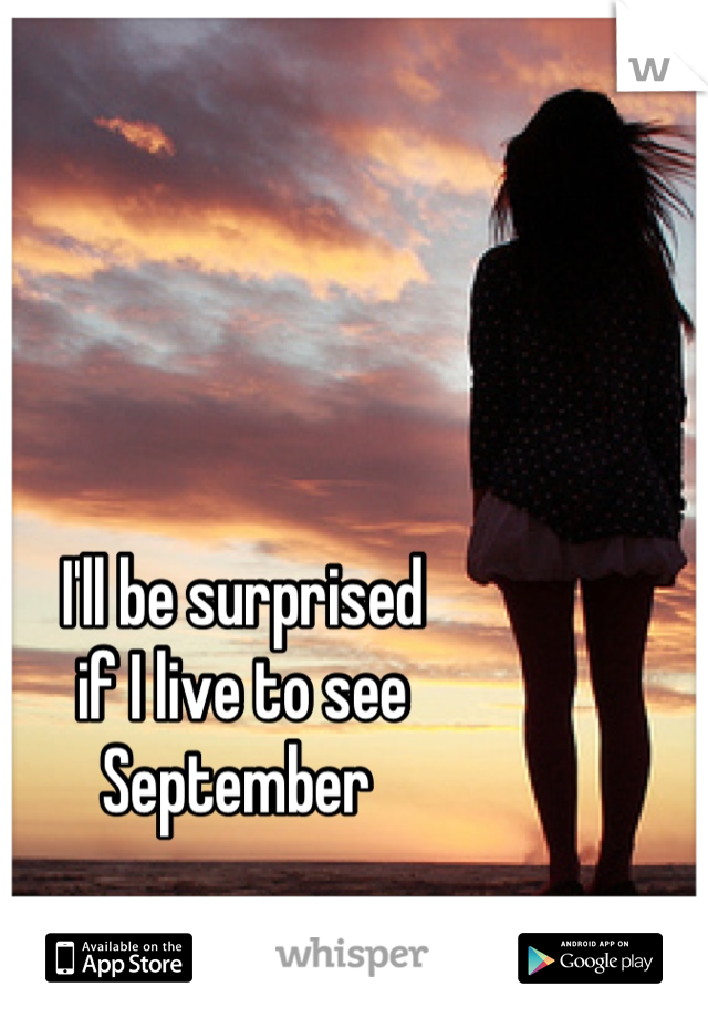 I'll be surprised
if I live to see
September 