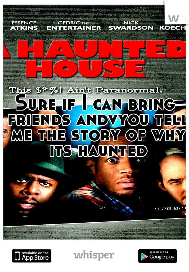 Sure if I can bring friends andvyou tell me the story of why its haunted