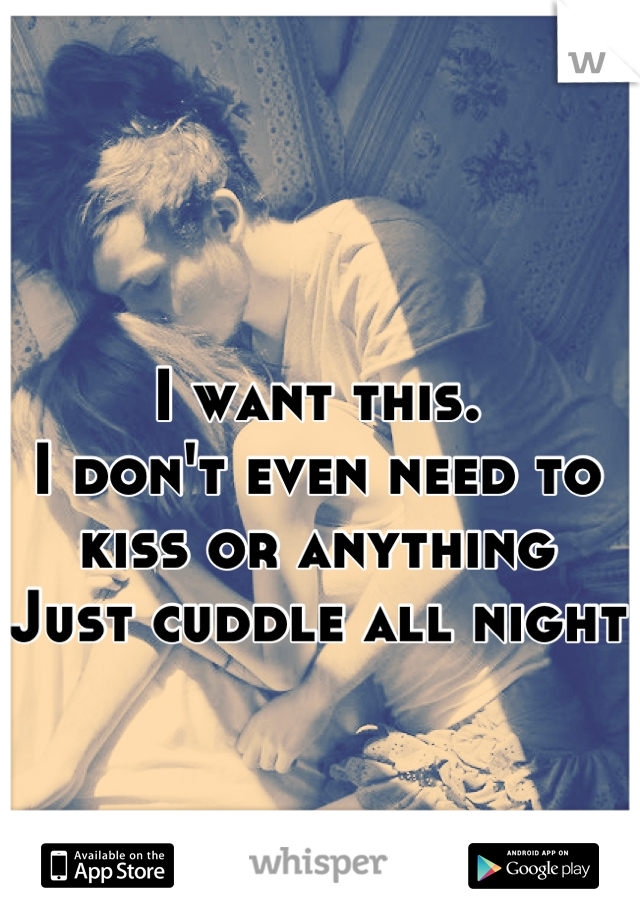 I want this. 
I don't even need to kiss or anything
Just cuddle all night