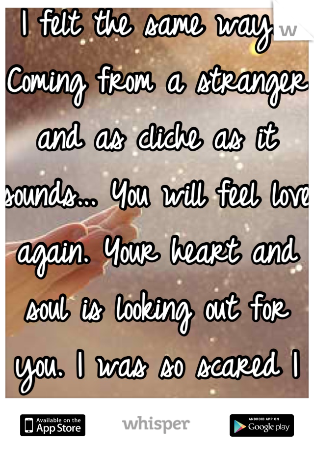 I felt the same way... Coming from a stranger and as cliche as it sounds... You will feel love again. Your heart and soul is looking out for you. I was so scared I wouldn't love again, but I did!!