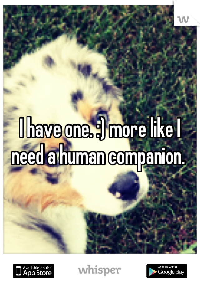 I have one. :) more like I need a human companion. 