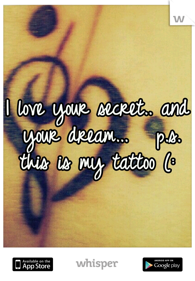 I love your secret.. and your dream... 

p.s. this is my tattoo (: 