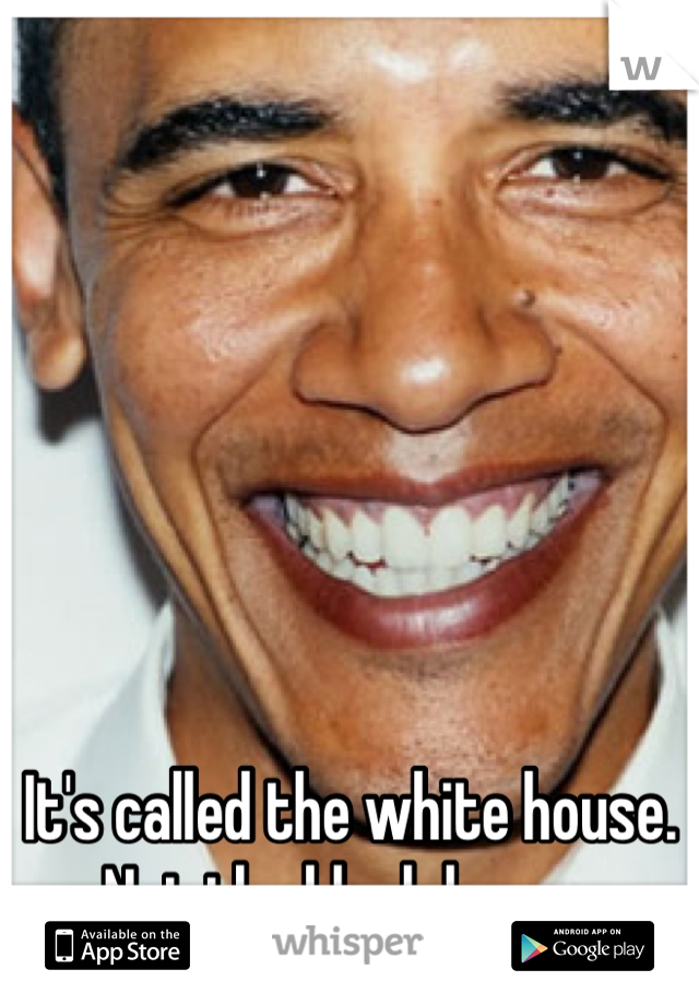 It's called the white house. Not the black house.