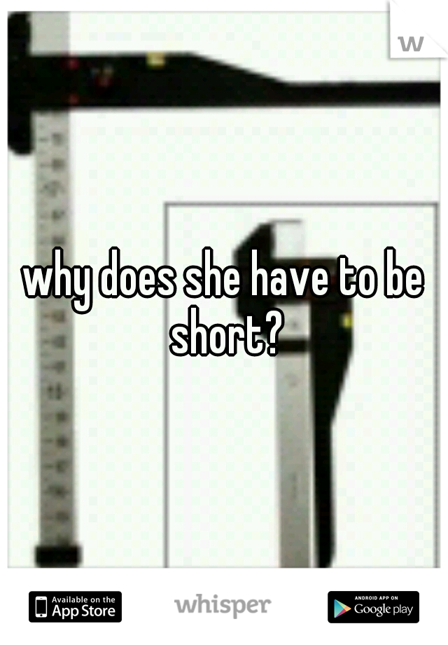 why does she have to be short?