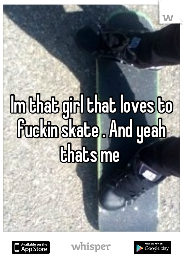 Im that girl that loves to fuckin skate . And yeah thats me 