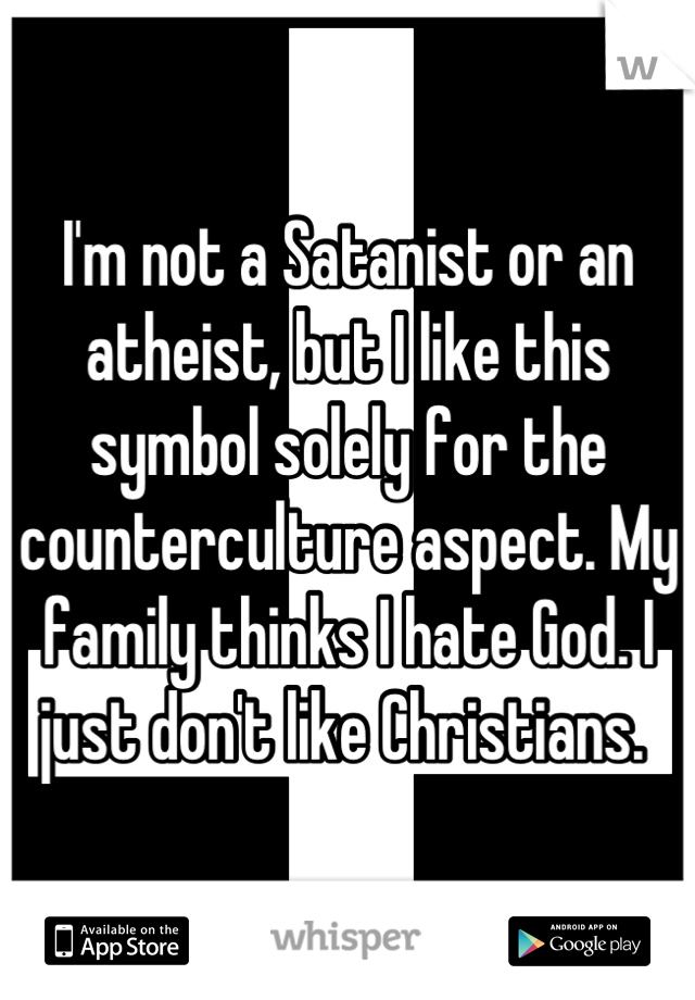 I'm not a Satanist or an atheist, but I like this symbol solely for the counterculture aspect. My family thinks I hate God. I just don't like Christians. 