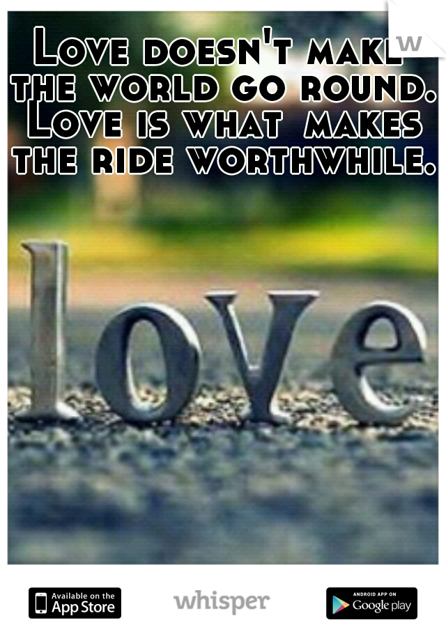 Love doesn't make the world go round. Love is what
makes the ride worthwhile.