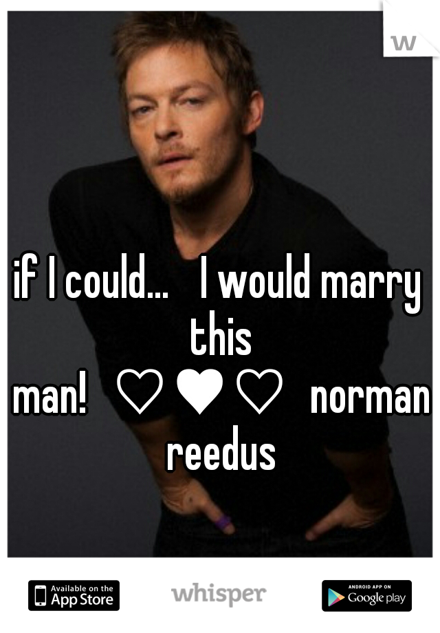 if I could... 
I would marry this man!
♡♥♡
norman reedus