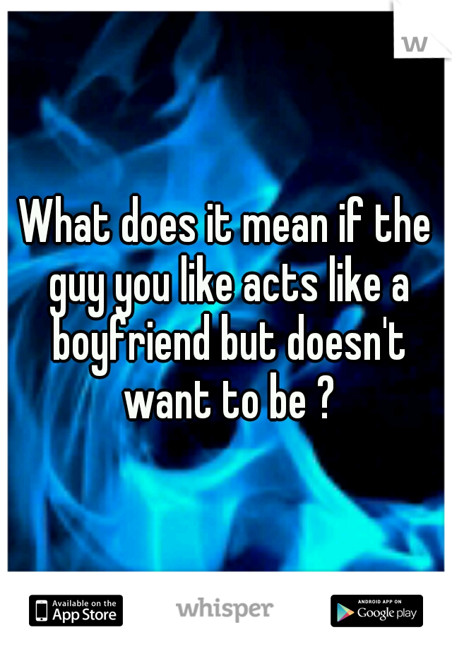 What does it mean if the guy you like acts like a boyfriend but doesn't want to be ?