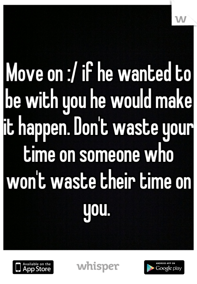 Move on :/ if he wanted to be with you he would make it happen. Don't waste your time on someone who won't waste their time on you. 