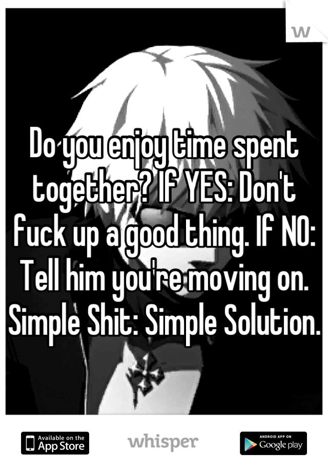 Do you enjoy time spent together? If YES: Don't fuck up a good thing. If NO: Tell him you're moving on. Simple Shit: Simple Solution.