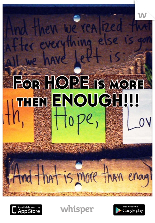 For HOPE is more then ENOUGH!!!