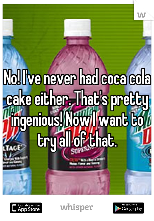 No! I've never had coca cola cake either. That's pretty ingenious! Now I want to try all of that.