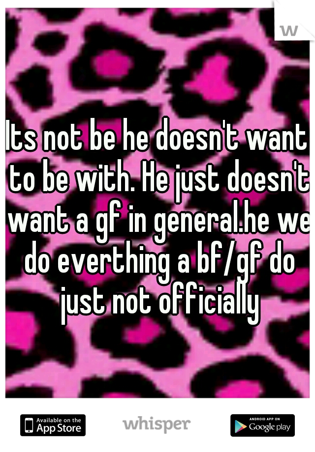 Its not be he doesn't want to be with. He just doesn't want a gf in general.he we do everthing a bf/gf do just not officially