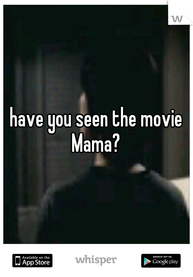 have you seen the movie Mama? 