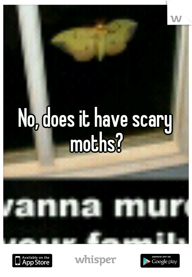 No, does it have scary moths?