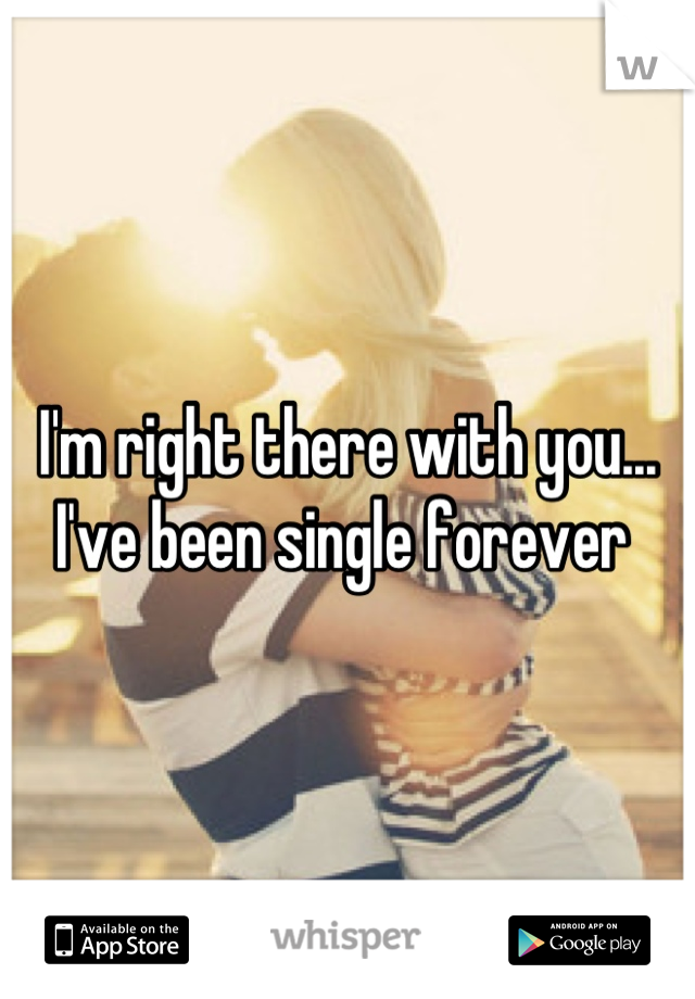 I'm right there with you... I've been single forever 
