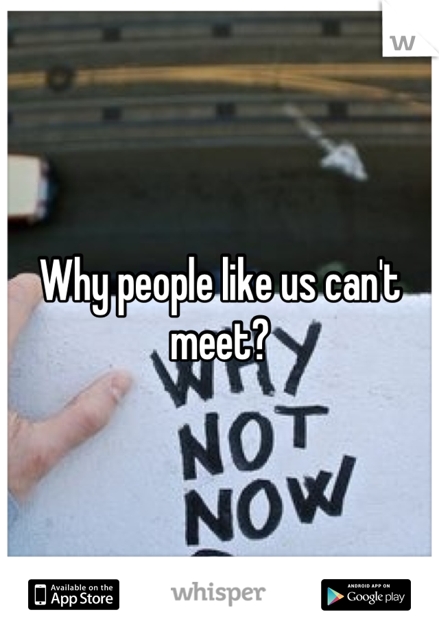 Why people like us can't meet?