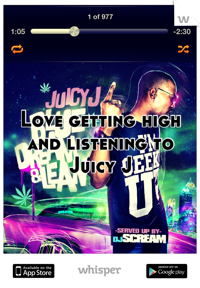 Love getting high and listening to Juicy J