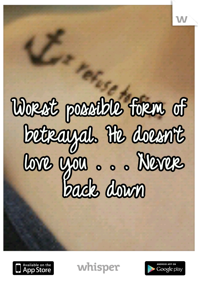 Worst possible form of betrayal. He doesn't love you . . . Never back down