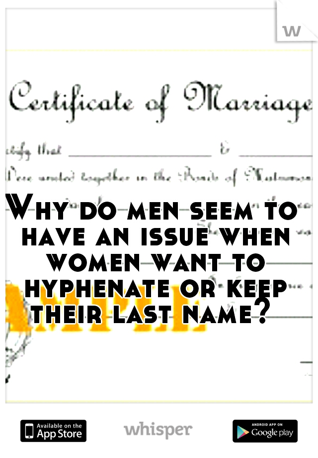Why do men seem to have an issue when women want to hyphenate or keep their last name? 