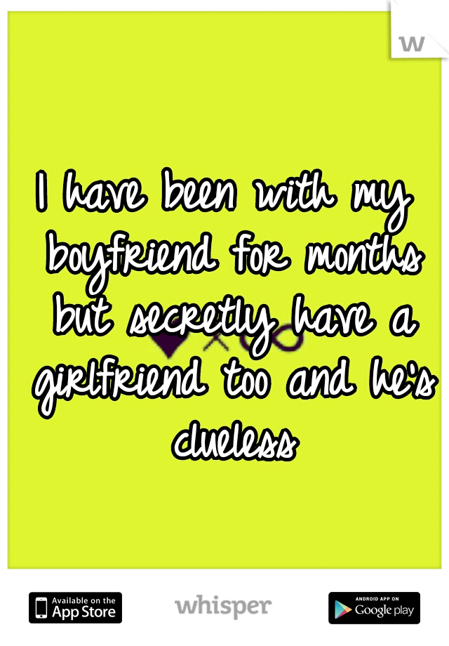 I have been with my boyfriend for months but secretly have a girlfriend too and he's clueless