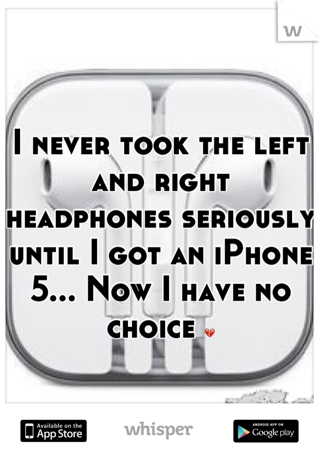 I never took the left and right headphones seriously until I got an iPhone 5... Now I have no choice 💔