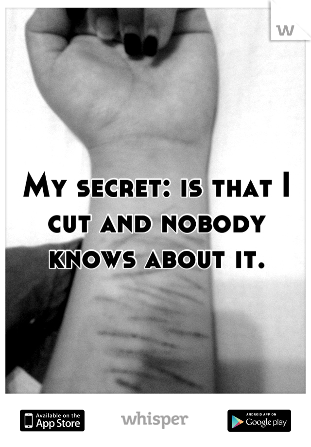 My secret: is that I cut and nobody knows about it.