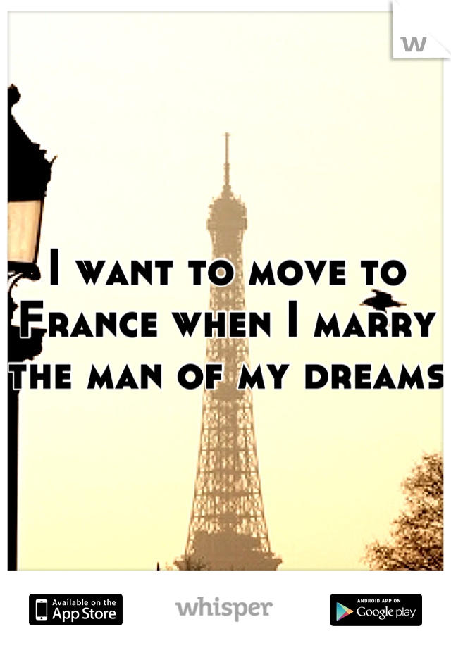 I want to move to France when I marry the man of my dreams 