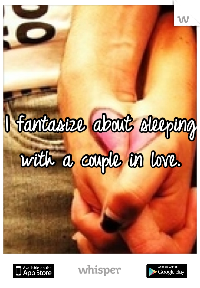 I fantasize about sleeping with a couple in love.