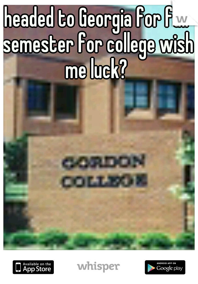 headed to Georgia for fall semester for college wish me luck? 