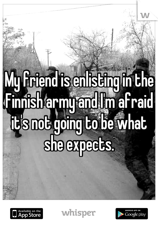 My friend is enlisting in the Finnish army and I'm afraid it's not going to be what she expects.