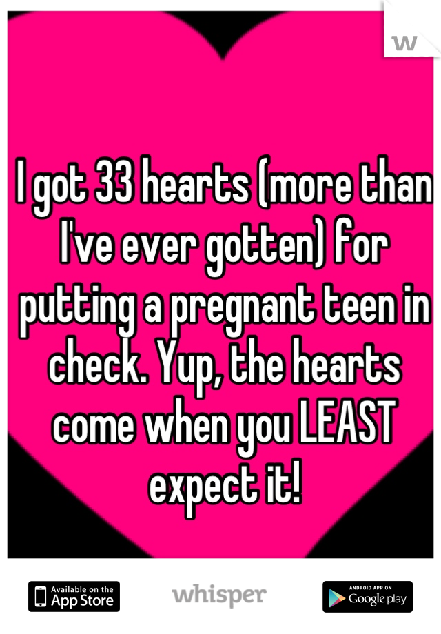 I got 33 hearts (more than I've ever gotten) for putting a pregnant teen in check. Yup, the hearts come when you LEAST expect it!