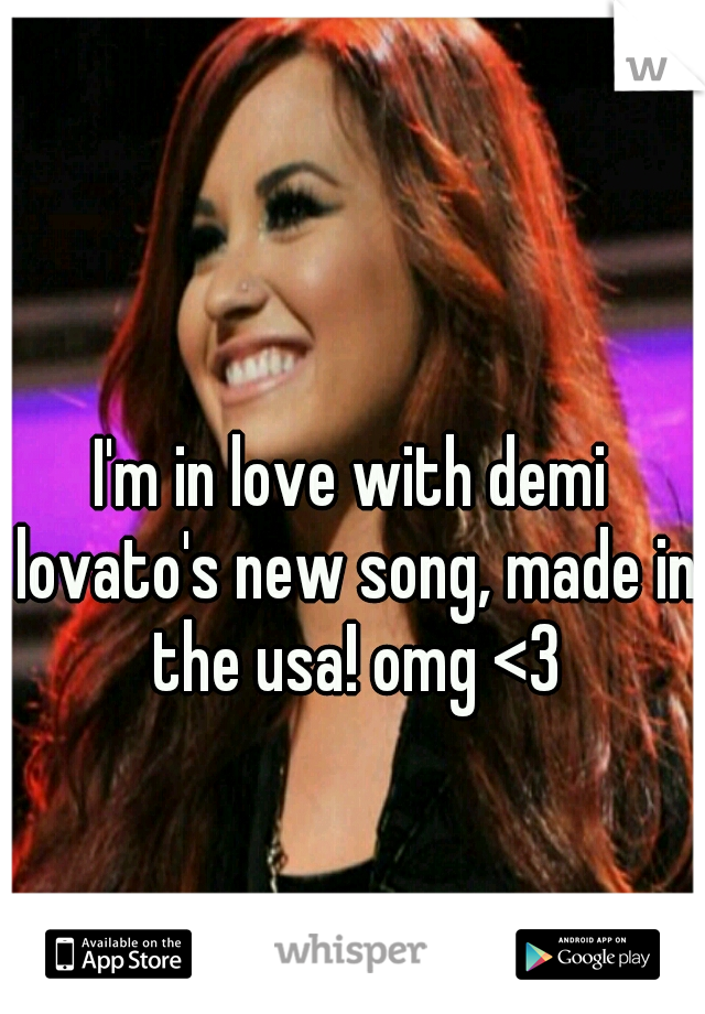 I'm in love with demi lovato's new song, made in the usa! omg <3